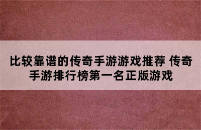 比较靠谱的传奇手游游戏推荐 传奇手游排行榜第一名正版游戏